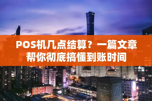POS机几点结算？一篇文章帮你彻底搞懂到账时间