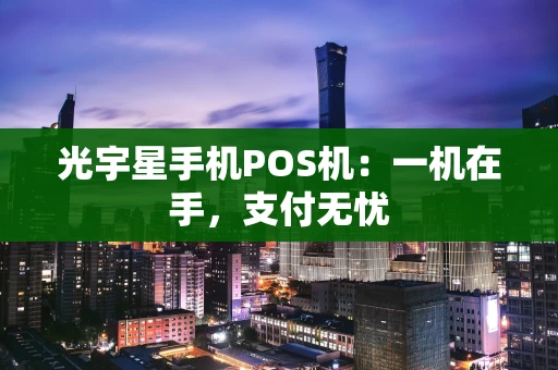 光宇星手机POS机：一机在手，支付无忧
