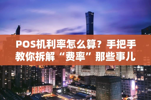 POS机利率怎么算？手把手教你拆解“费率”那些事儿