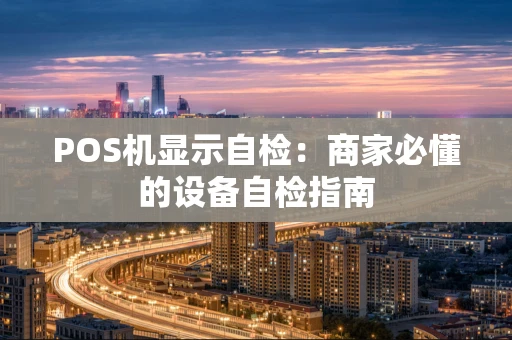 POS机显示自检：商家必懂的设备自检指南