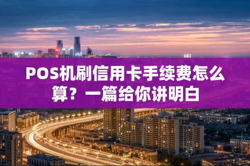 POS机刷信用卡手续费怎么算？一篇给你讲明白