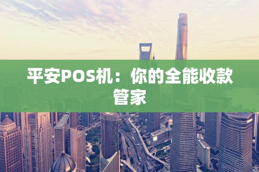 平安POS机：你的全能收款管家