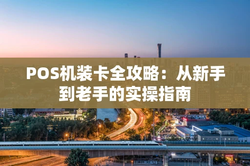 POS机装卡全攻略：从新手到老手的实操指南