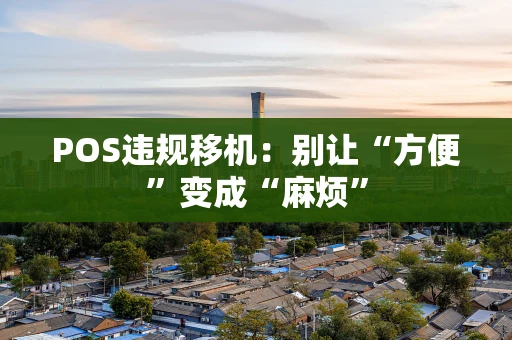 POS违规移机：别让“方便”变成“麻烦”