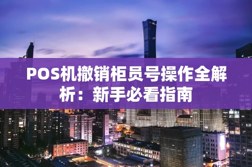 POS机撤销柜员号操作全解析：新手必看指南
