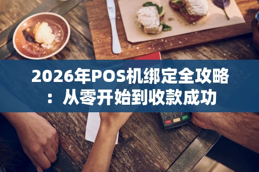2026年POS机绑定全攻略：从零开始到收款成功