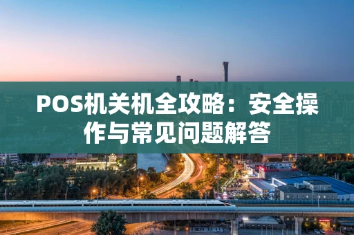 POS机关机全攻略：安全操作与常见问题解答