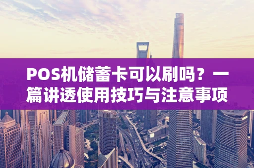 POS机储蓄卡可以刷吗？一篇讲透使用技巧与注意事项