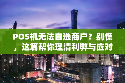 POS机无法自选商户？别慌，这篇帮你理清利弊与应对