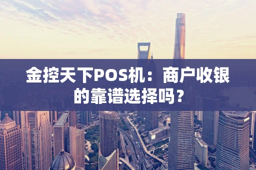 金控天下POS机：商户收银的靠谱选择吗？
