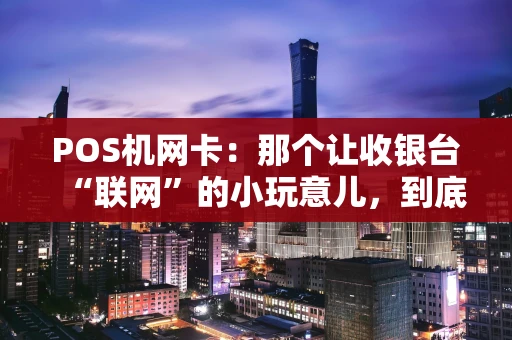 POS机网卡：那个让收银台“联网”的小玩意儿，到底有多重要？