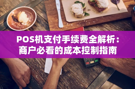 POS机支付手续费全解析：商户必看的成本控制指南
