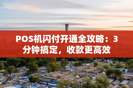 POS机闪付开通全攻略：3分钟搞定，收款更高效
