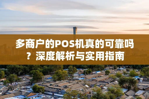 多商户的POS机真的可靠吗？深度解析与实用指南