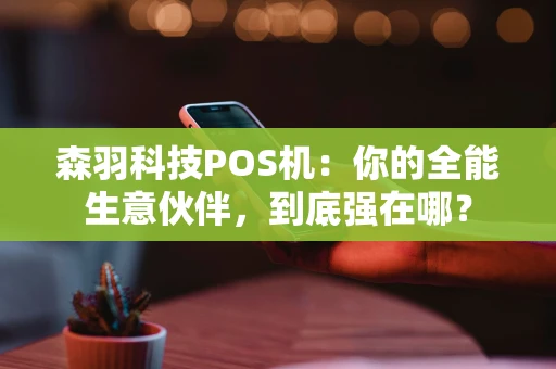 森羽科技POS机：你的全能生意伙伴，到底强在哪？