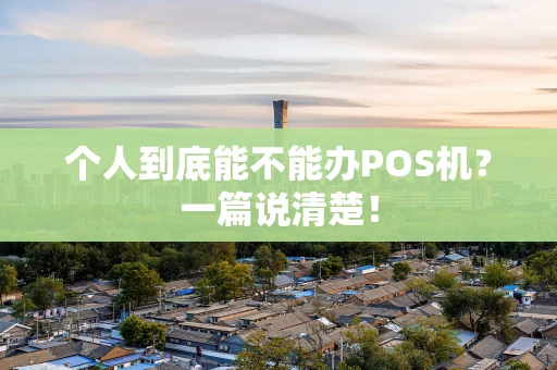 个人到底能不能办POS机？一篇说清楚！