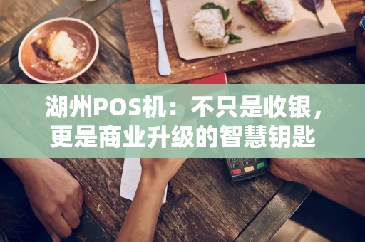 湖州POS机：不只是收银，更是商业升级的智慧钥匙