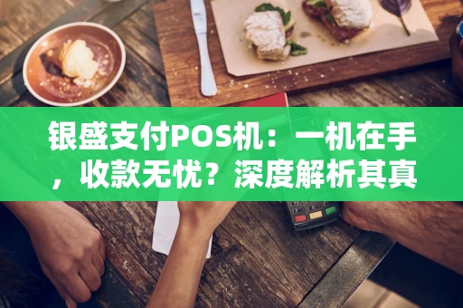 银盛支付POS机：一机在手，收款无忧？深度解析其真实力与选择避坑指南