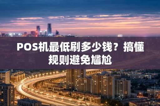 POS机最低刷多少钱？搞懂规则避免尴尬