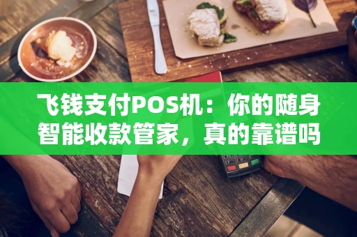 飞钱支付POS机：你的随身智能收款管家，真的靠谱吗？