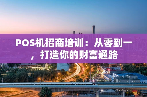 POS机招商培训：从零到一，打造你的财富通路