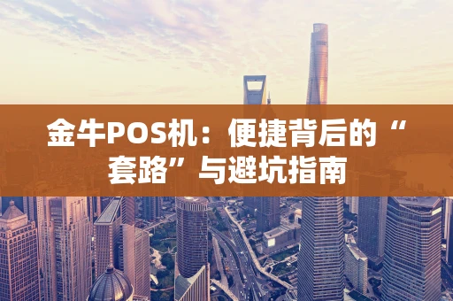 金牛POS机：便捷背后的“套路”与避坑指南