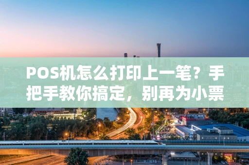 POS机怎么打印上一笔？手把手教你搞定，别再为小票发愁！