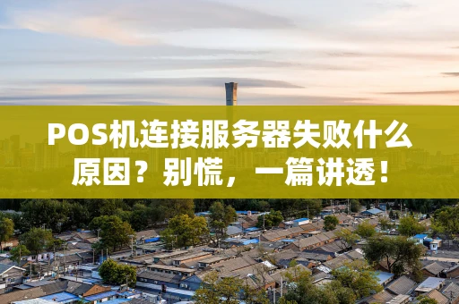 POS机连接服务器失败什么原因？别慌，一篇讲透！