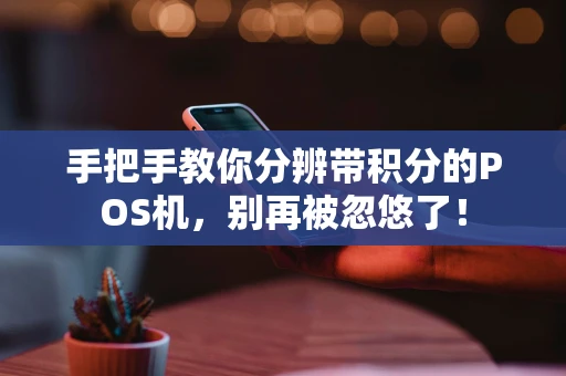 手把手教你分辨带积分的POS机，别再被忽悠了！