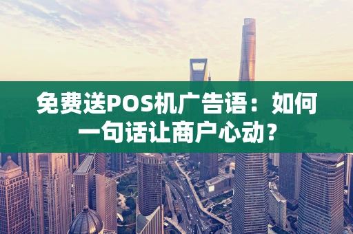 免费送POS机广告语：如何一句话让商户心动？