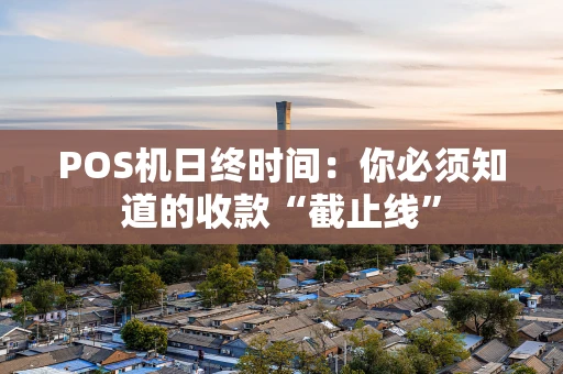 POS机日终时间：你必须知道的收款“截止线”