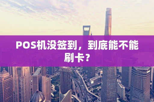 POS机没签到，到底能不能刷卡？