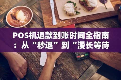 POS机退款到账时间全指南：从“秒退”到“漫长等待”的真相