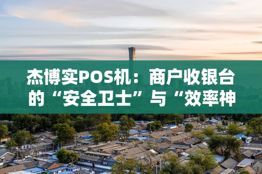 杰博实POS机：商户收银台的“安全卫士”与“效率神器”