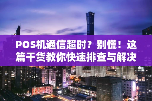 POS机通信超时？别慌！这篇干货教你快速排查与解决