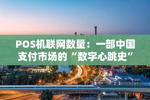 POS机联网数量：一部中国支付市场的“数字心跳史”