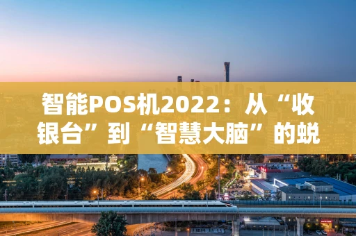 智能POS机2022：从“收银台”到“智慧大脑”的蜕变