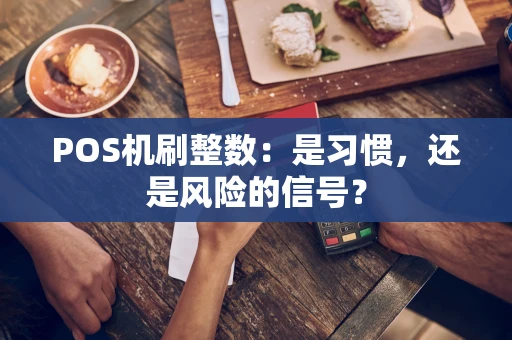 POS机刷整数：是习惯，还是风险的信号？