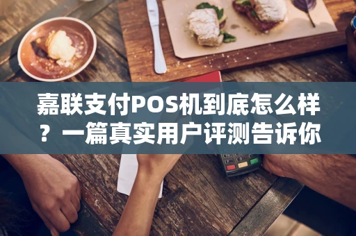 嘉联支付POS机到底怎么样？一篇真实用户评测告诉你