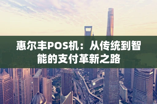 惠尔丰POS机：从传统到智能的支付革新之路
