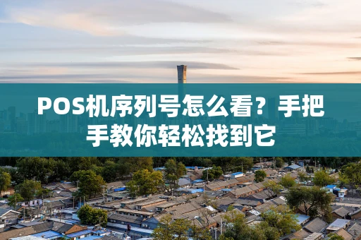 POS机序列号怎么看？手把手教你轻松找到它
