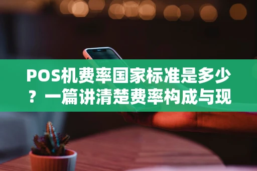 POS机费率国家标准是多少？一篇讲清楚费率构成与现状