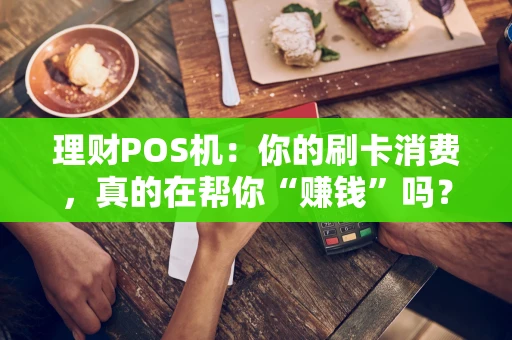 理财POS机：你的刷卡消费，真的在帮你“赚钱”吗？