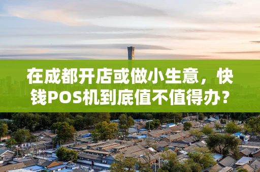 在成都开店或做小生意，快钱POS机到底值不值得办？一篇说透