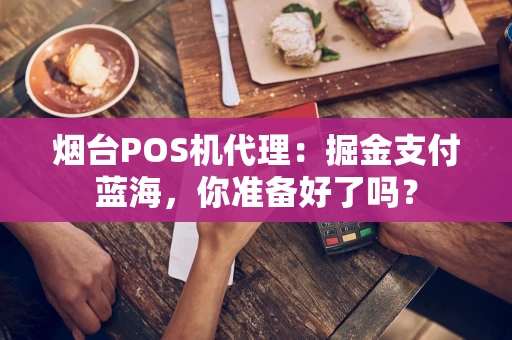 烟台POS机代理：掘金支付蓝海，你准备好了吗？