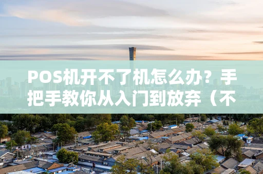 POS机开不了机怎么办？手把手教你从入门到放弃（不，是解决）