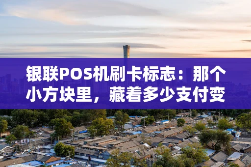 银联POS机刷卡标志：那个小方块里，藏着多少支付变迁的故事？