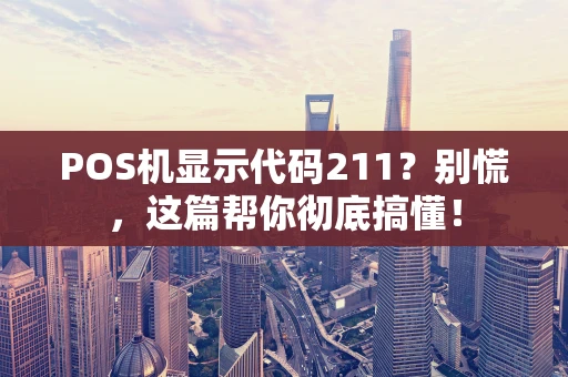POS机显示代码211？别慌，这篇帮你彻底搞懂！