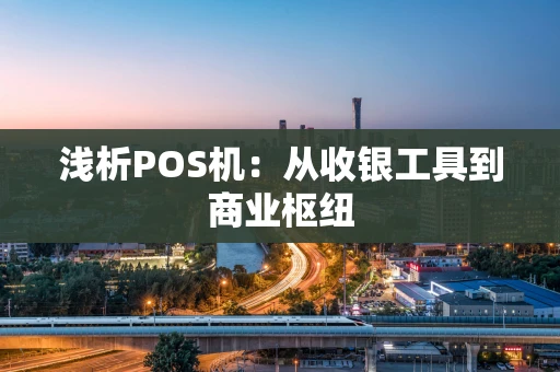 浅析POS机：从收银工具到商业枢纽