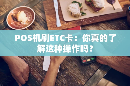 POS机刷ETC卡：你真的了解这种操作吗？